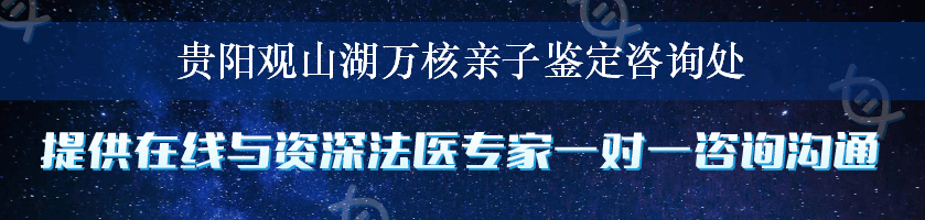 贵阳观山湖万核亲子鉴定咨询处